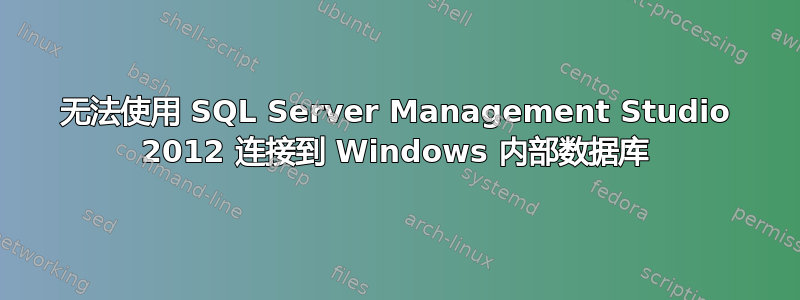 无法使用 SQL Server Management Studio 2012 连接到 Windows 内部数据库