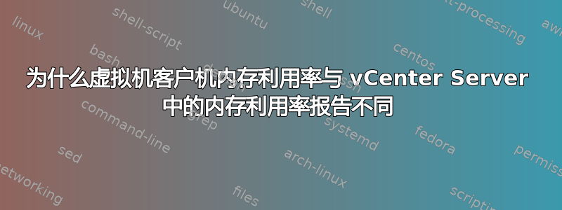 为什么虚拟机客户机内存利用率与 vCenter Server 中的内存利用率报告不同