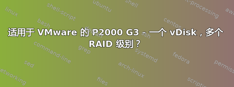 适用于 VMware 的 P2000 G3 - 一个 vDisk，多个 RAID 级别？