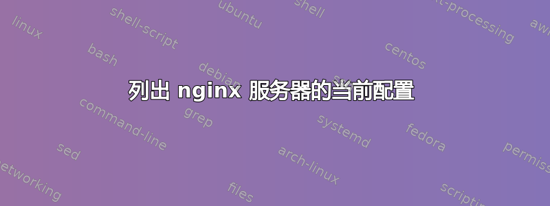 列出 nginx 服务器的当前配置