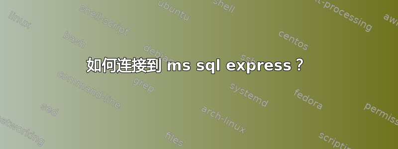 如何连接到 ms sql express？