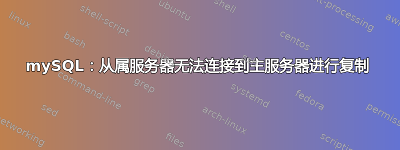 mySQL：从属服务器无法连接到主服务器进行复制