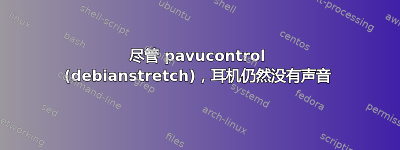 尽管 pavucontrol (debianstretch)，耳机仍然没有声音