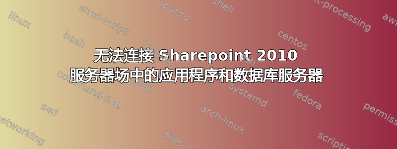 无法连接 Sharepoint 2010 服务器场中的应用程序和数据库服务器