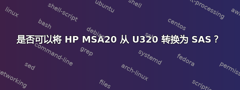 是否可以将 HP MSA20 从 U320 转换为 SAS？