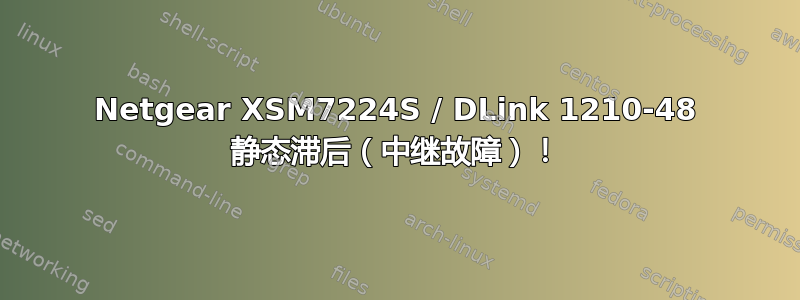 Netgear XSM7224S / DLink 1210-48 静态滞后（中继故障）！