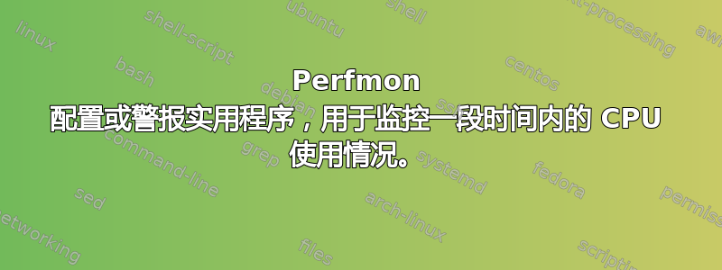 Perfmon 配置或警报实用程序，用于监控一段时间内的 CPU 使用情况。