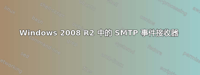 Windows 2008 R2 中的 SMTP 事件接收器