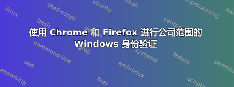 使用 Chrome 和 Firefox 进行公司范围的 Windows 身份验证