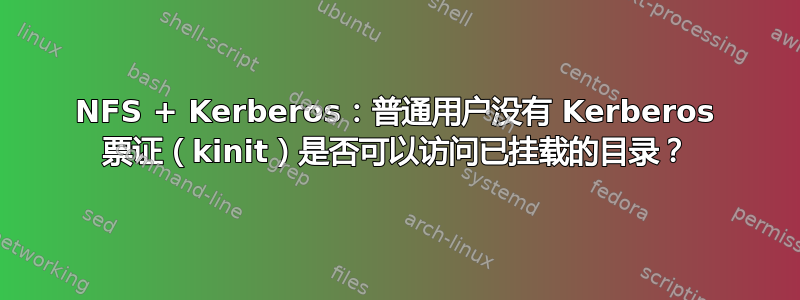 NFS + Kerberos：普通用户没有 Kerberos 票证（kinit）是否可以访问已挂载的目录？