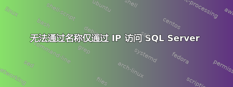 无法通过名称仅通过 IP 访问 SQL Server