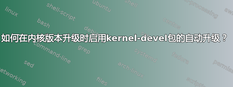 如何在内核版本升级时启用kernel-devel包的自动升级？