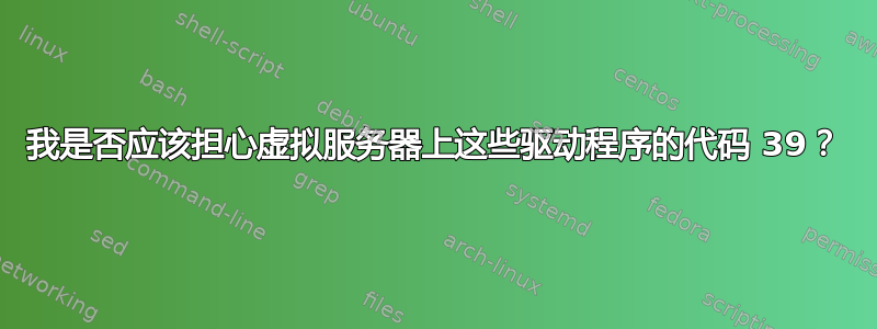 我是否应该担心虚拟服务器上这些驱动程序的代码 39？