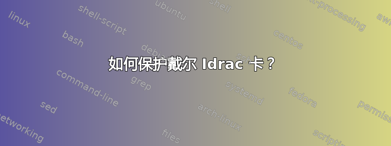 如何保护戴尔 Idrac 卡？