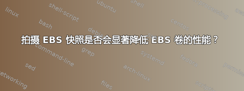 拍摄 EBS 快照是否会显著降低 EBS 卷的性能？