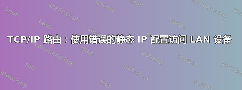 TCP/IP 路由：使用错误的静态 IP 配置访问 LAN 设备