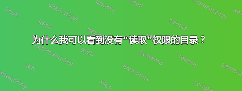 为什么我可以看到没有“读取”权限的目录？