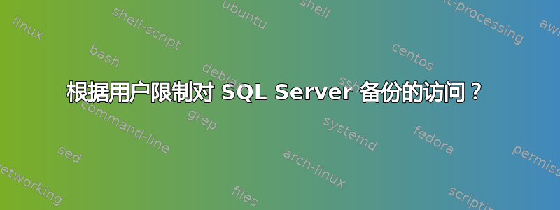 根据用户限制对 SQL Server 备份的访问？