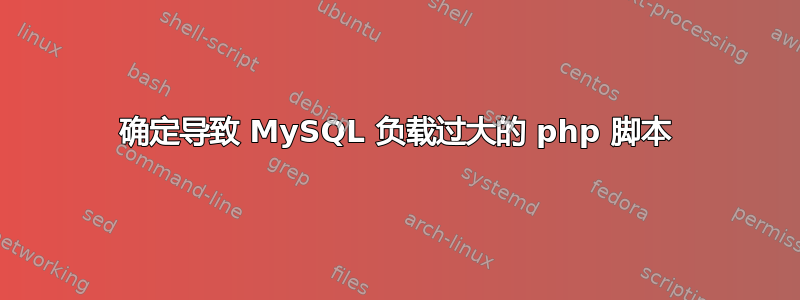 确定导致 MySQL 负载过大的 php 脚本