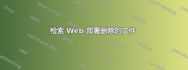 检索 Web 部署删除的文件