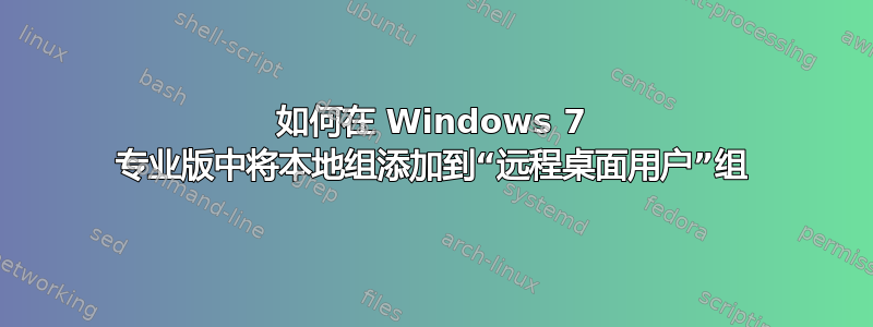 如何在 Windows 7 专业版中将本地组添加到“远程桌面用户”组