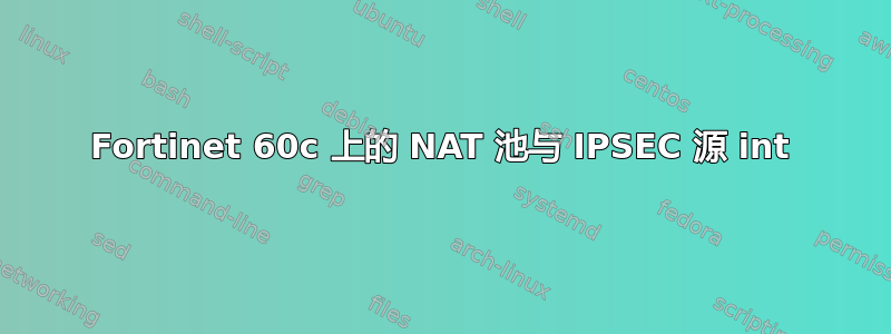 Fortinet 60c 上的 NAT 池与 IPSEC 源 int