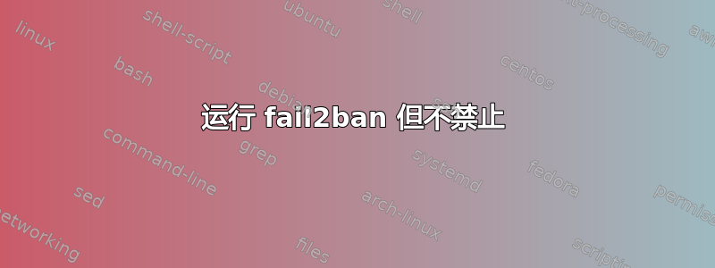 运行 fail2ban 但不禁止