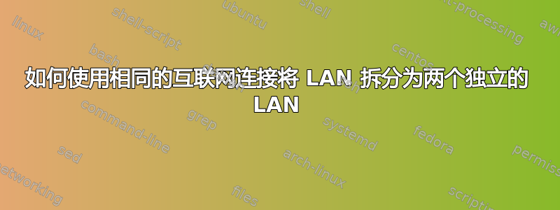如何使用相同的互联网连接将 LAN 拆分为两个独立的 LAN