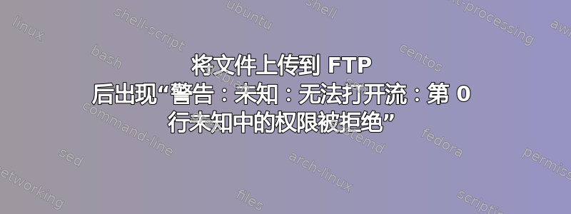 将文件上传到 FTP 后出现“警告：未知：无法打开流：第 0 行未知中的权限被拒绝”