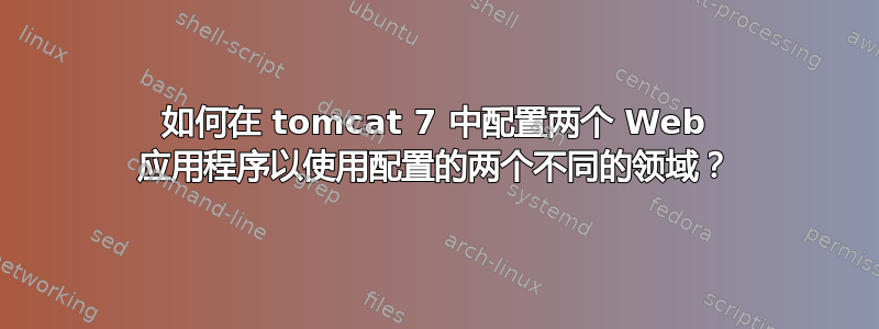 如何在 tomcat 7 中配置两个 Web 应用程序以使用配置的两个不同的领域？