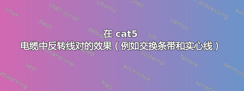 在 cat5 电缆中反转线对的效果（例如交换条带和实心线）