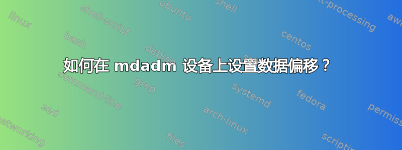 如何在 mdadm 设备上设置数据偏移？