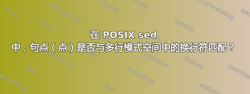 在 POSIX sed 中，句点（点）是否与多行模式空间中的换行符匹配？