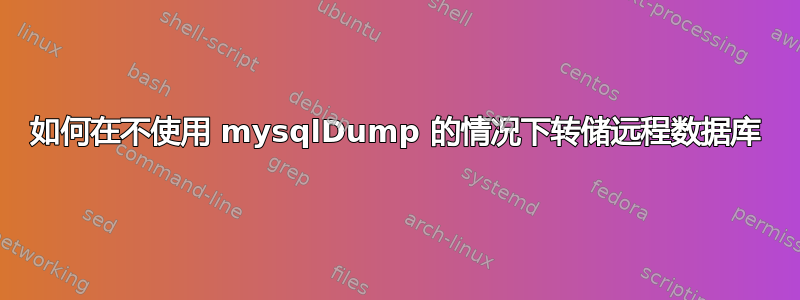 如何在不使用 mysqlDump 的情况下转储远程数据库