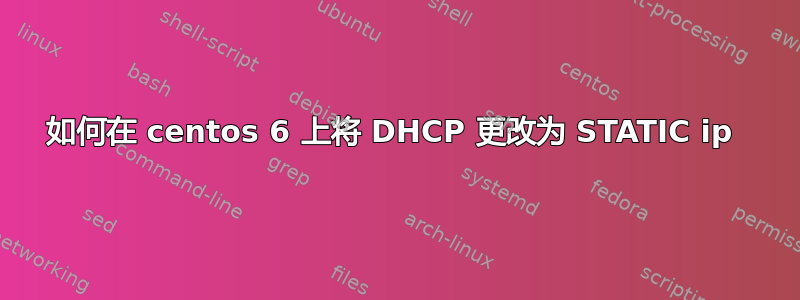 如何在 centos 6 上将 DHCP 更改为 STATIC ip 