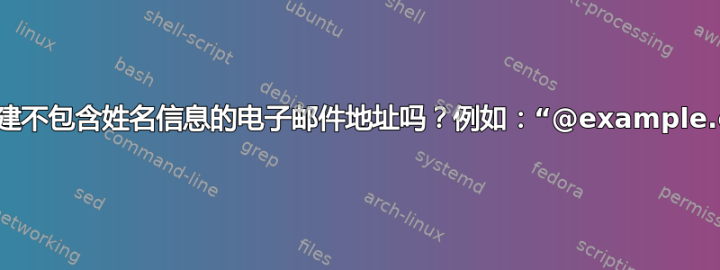 可以创建不包含姓名信息的电子邮件地址吗？例如：“@example.com”