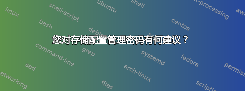 您对存储配置管理密码有何建议？