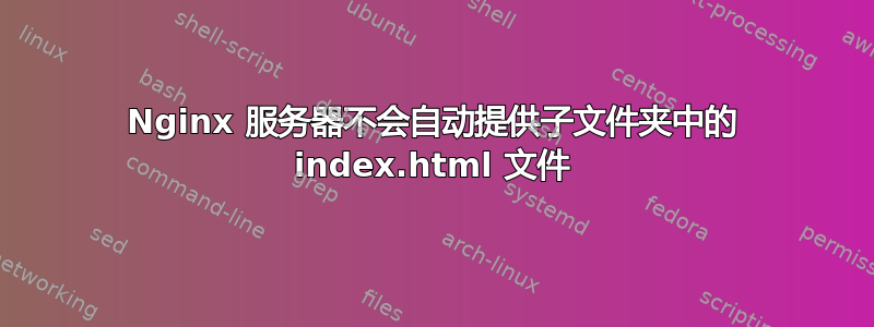 Nginx 服务器不会自动提供子文件夹中的 index.html 文件