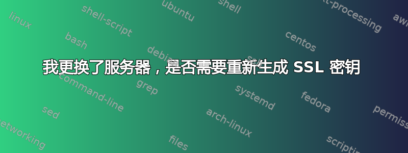 我更换了服务器，是否需要重新生成 SSL 密钥