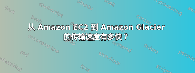 从 Amazon EC2 到 Amazon Glacier 的传输速度有多快？