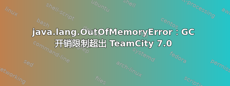 java.lang.OutOfMemoryError：GC 开销限制超出 TeamCity 7.0