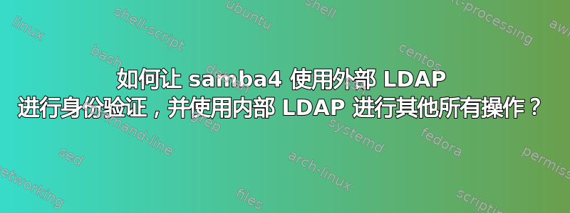 如何让 samba4 使用外部 LDAP 进行身份验证，并使用内部 LDAP 进行其他所有操作？