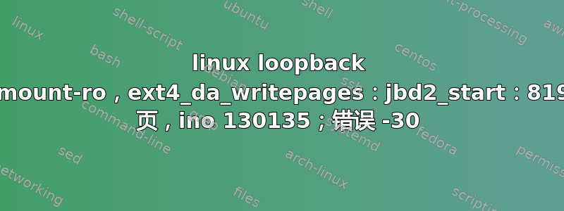 linux loopback remount-ro，ext4_da_writepages：jbd2_start：8192 页，ino 130135；错误 -30