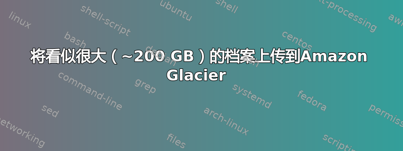 将看似很大（~200 GB）的档案上传到Amazon Glacier 