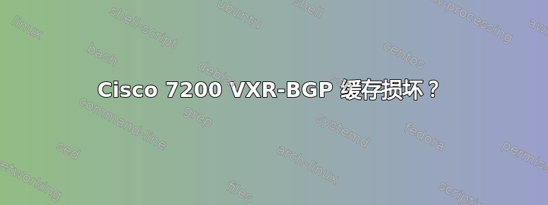 Cisco 7200 VXR-BGP 缓存损坏？