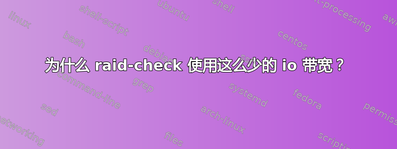 为什么 raid-check 使用这么少的 io 带宽？