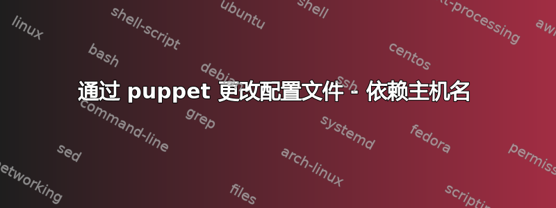 通过 puppet 更改配置文件 - 依赖主机名