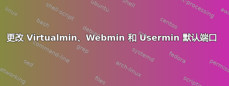 更改 Virtualmin、Webmin 和 Usermin 默认端口 