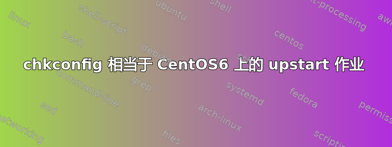 chkconfig 相当于 CentOS6 上的 upstart 作业