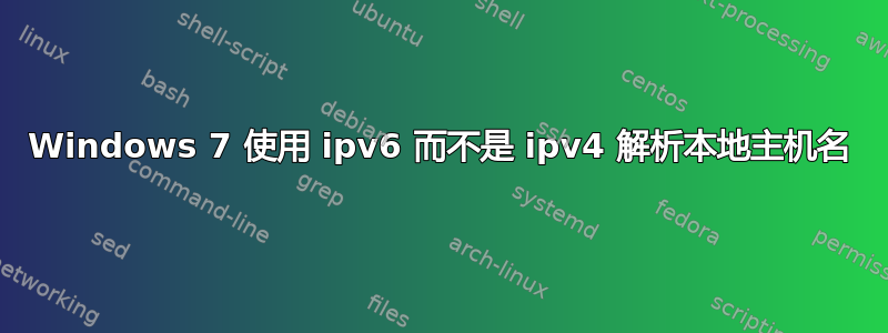 Windows 7 使用 ipv6 而不是 ipv4 解析本地主机名